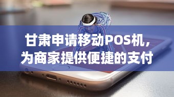 甘肃申请移动POS机，为商家提供便捷的支付解决方案