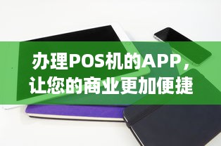 办理POS机的APP，让您的商业更加便捷