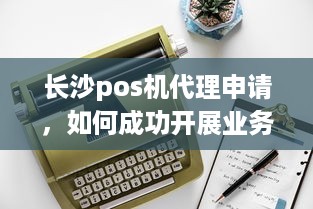 长沙pos机代理申请，如何成功开展业务？