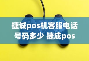 捷诚pos机客服电话号码多少 捷成pos机有人工客服吗