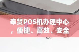 奉贤POS机办理中心，便捷、高效、安全