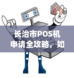 长治市POS机申请全攻略，如何选择、办理和使用