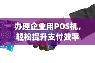 办理企业用POS机，轻松提升支付效率