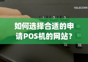 如何选择合适的申请POS机的网站？