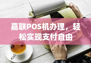 嘉联POS机办理，轻松实现支付自由