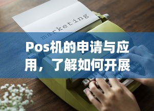 Pos机的申请与应用，了解如何开展业务