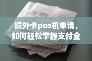 境外卡pos机申请，如何轻松掌握支付全球的力量