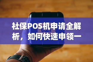 社保POS机申请全解析，如何快速申领一台助力商家经营？