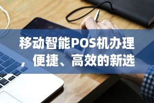 移动智能POS机办理，便捷、高效的新选择