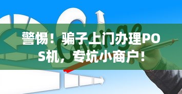 警惕！骗子上门办理POS机，专坑小商户！