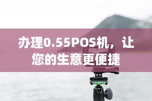 办理0.55POS机，让您的生意更便捷