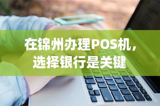 在锦州办理POS机，选择银行是关键