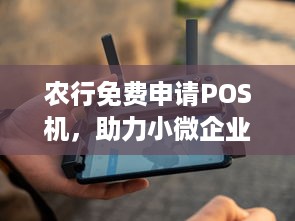 农行免费申请POS机，助力小微企业发展，提升消费体验