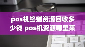 pos机终端资源回收多少钱 pos机资源哪里来的