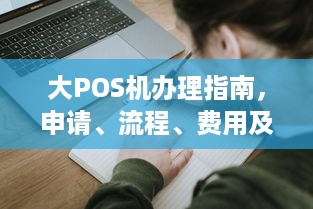 大POS机办理指南，申请、流程、费用及注意事项