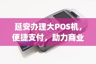 延安办理大POS机，便捷支付，助力商业发展