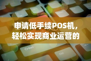 申请低手续POS机，轻松实现商业运营的关键步骤