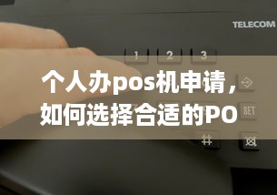 个人办pos机申请，如何选择合适的POS机以及申请流程详解