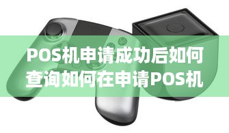 POS机申请成功后如何查询如何在申请POS机后确保正常使用？