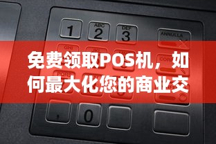 免费领取POS机，如何最大化您的商业交易效率与价值