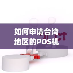 如何申请台湾地区的POS机，步骤与注意事项