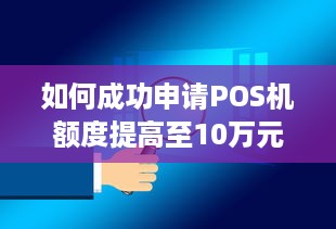 如何成功申请POS机额度提高至10万元？