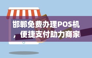 邯郸免费办理POS机，便捷支付助力商家发展