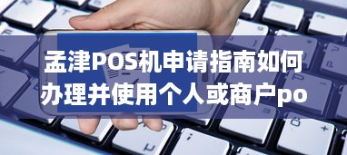 孟津POS机申请指南如何办理并使用个人或商户pos机？