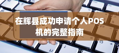 在辉县成功申请个人POS机的完整指南