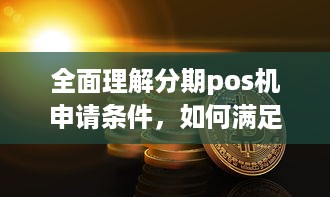 全面理解分期pos机申请条件，如何满足银行的严格要求以顺利获取此类设备