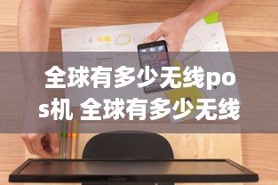 全球有多少无线pos机 全球有多少无线pos机品牌