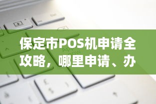 保定市POS机申请全攻略，哪里申请、办理流程与注意事项