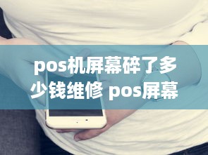 pos机屏幕碎了多少钱维修 pos屏幕碎了能换吗