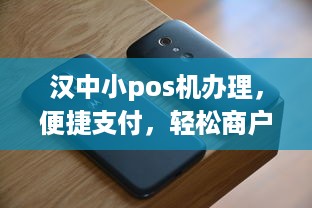 汉中小pos机办理，便捷支付，轻松商户