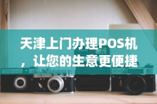 天津上门办理POS机，让您的生意更便捷！