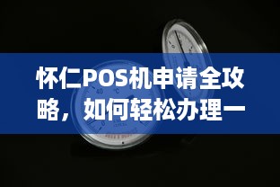 怀仁POS机申请全攻略，如何轻松办理一台适合自己的POS机