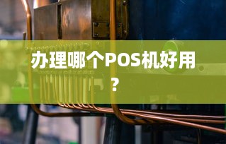 办理哪个POS机好用？