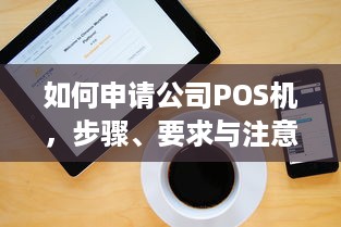 如何申请公司POS机，步骤、要求与注意事项