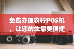 免费办理农行POS机，让您的生意更便捷！