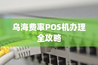 乌海费率POS机办理全攻略