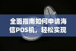 全面指南如何申请海信POS机，轻松实现商家收银业务