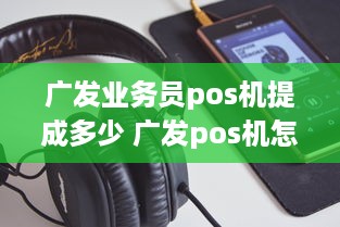 广发业务员pos机提成多少 广发pos机怎么用