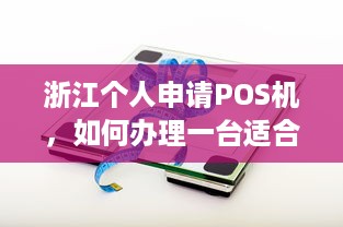 浙江个人申请POS机，如何办理一台适合自己的POS机？