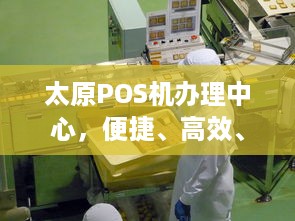 太原POS机办理中心，便捷、高效、安全