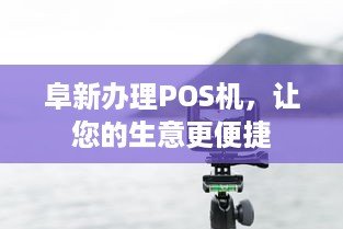 阜新办理POS机，让您的生意更便捷