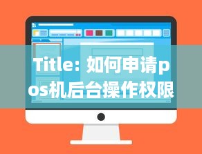 Title: 如何申请pos机后台操作权限及注意事项