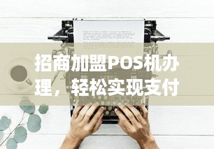 招商加盟POS机办理，轻松实现支付自由！