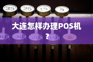 大连怎样办理POS机？