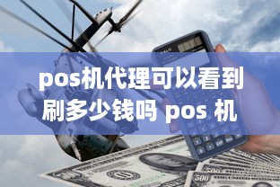 pos机代理可以看到刷多少钱吗 pos 机代理能挣钱吗