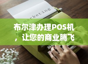 布尔津办理POS机，让您的商业腾飞